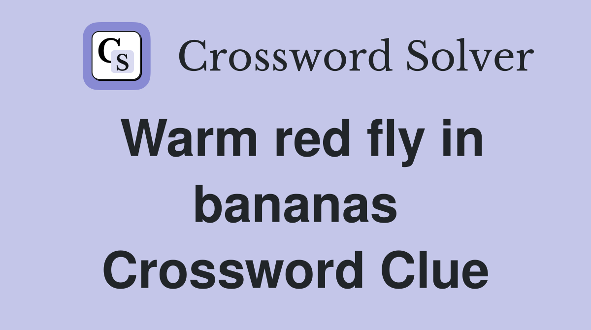Warm red fly in bananas Crossword Clue Answers Crossword Solver